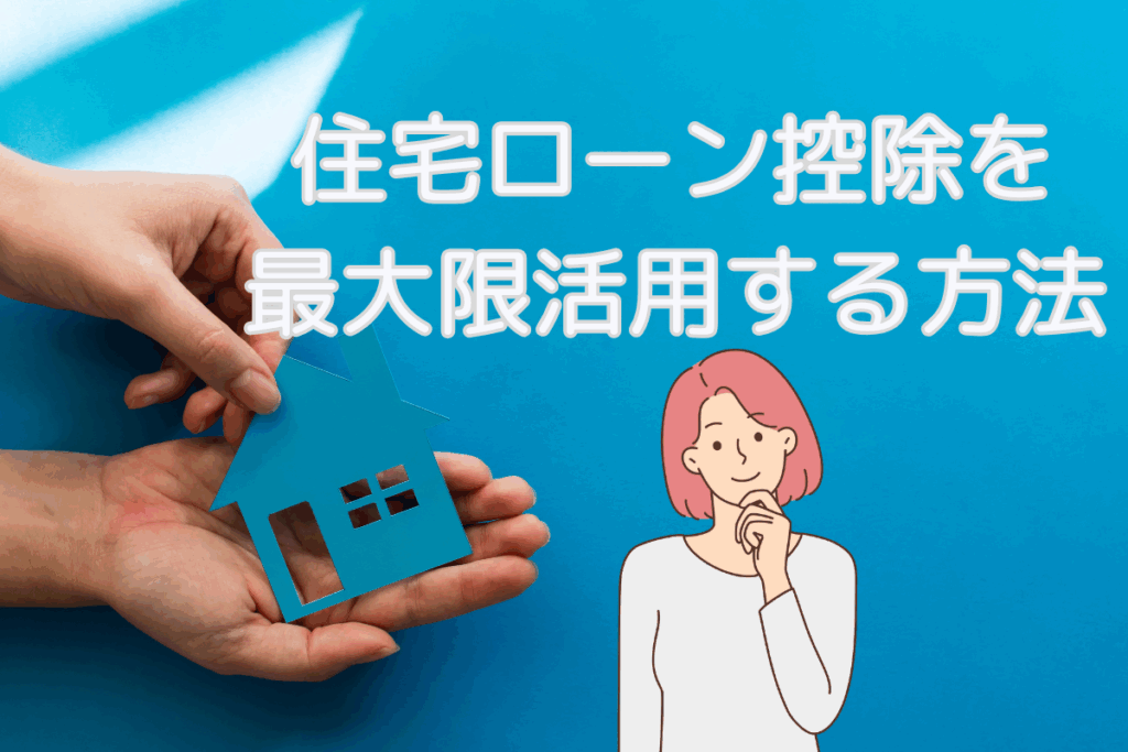 現在の画像に代替テキストがありません。ファイル名: ブログ 住宅ローン控除を最大限活用する方法 梶川.png
