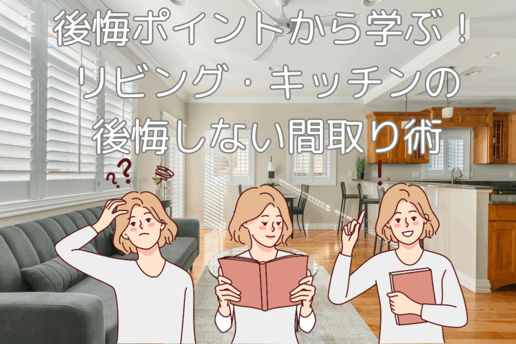 現在の画像に代替テキストがありません。ファイル名: ブログ-後悔ポイントから学ぶ！リビング・キッチンの後悔しない間取り術-梶川.png