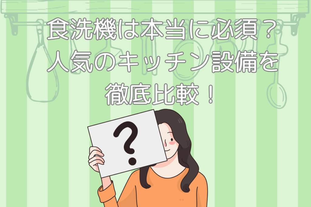 現在の画像に代替テキストがありません。ファイル名: ブログ-食洗機は本当に必須？人気のキッチン設備を徹底比較！-梶川.png